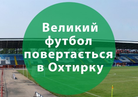 Великий футбол повертається в Охтирку